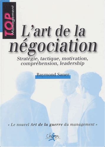 L'art de la négociation : Stratégie, tactique, motivation, compréhension, leadership